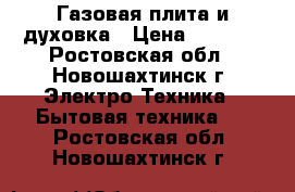Газовая плита и духовка › Цена ­ 6 500 - Ростовская обл., Новошахтинск г. Электро-Техника » Бытовая техника   . Ростовская обл.,Новошахтинск г.